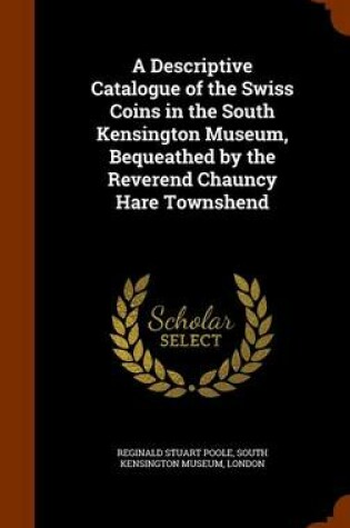 Cover of A Descriptive Catalogue of the Swiss Coins in the South Kensington Museum, Bequeathed by the Reverend Chauncy Hare Townshend