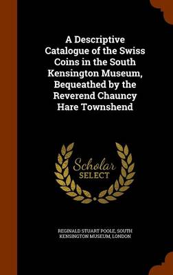 Book cover for A Descriptive Catalogue of the Swiss Coins in the South Kensington Museum, Bequeathed by the Reverend Chauncy Hare Townshend