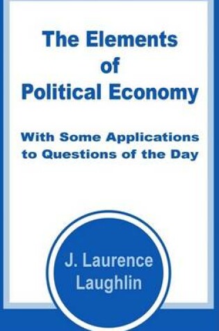 Cover of The Elements of Political Economy with Some Applications to Questions of the Day