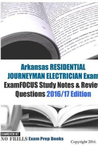 Cover of Arkansas RESIDENTIAL JOURNEYMAN ELECTRICIAN Exam ExamFOCUS Study Notes & Review Questions 2016/17 Edition