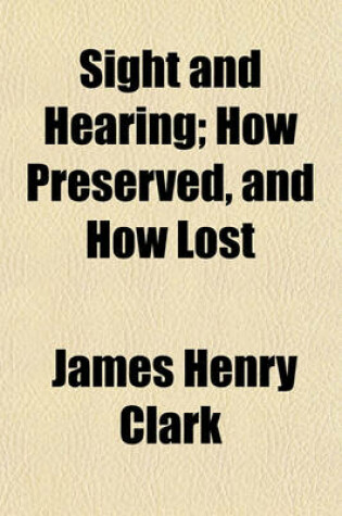 Cover of Sight and Hearing; How Preserved, and How Lost