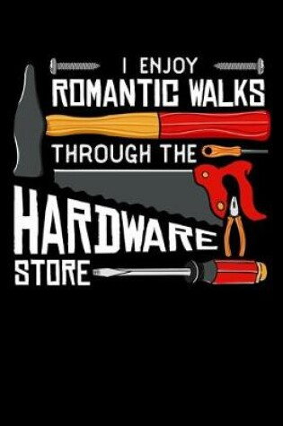 Cover of I Enjoy Romantic Walks Through the Hardware Store