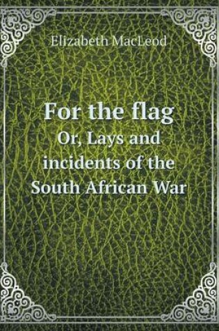 Cover of For the flag Or, Lays and incidents of the South African War