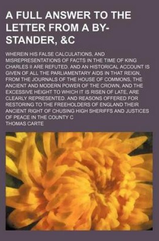 Cover of A Full Answer to the Letter from a By-Stander, &C; Wherein His False Calculations, and Misrepresentations of Facts in the Time of King Charles II Are Refuted. and an Historical Account Is Given of All the Parliamentary AIDS in That Reign, from the Journals o