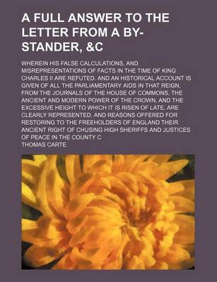 Book cover for A Full Answer to the Letter from a By-Stander, &C; Wherein His False Calculations, and Misrepresentations of Facts in the Time of King Charles II Are Refuted. and an Historical Account Is Given of All the Parliamentary AIDS in That Reign, from the Journals o