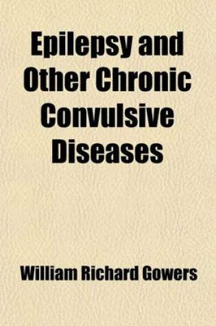 Cover of Epilepsy and Other Chronic Convulsive Diseases; Their Causes, Symptoms, & Treatment