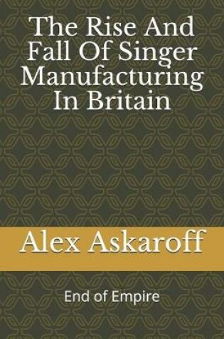 Cover of The Rise And Fall Of Singer Manufacturing In Britain
