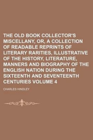 Cover of The Old Book Collector's Miscellany, Or, a Collection of Readable Reprints of Literary Rarities, Illustrative of the History, Literature, Manners and Biography of the English Nation During the Sixteenth and Seventeenth Centuries Volume 4