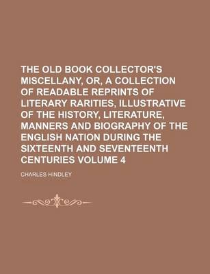 Book cover for The Old Book Collector's Miscellany, Or, a Collection of Readable Reprints of Literary Rarities, Illustrative of the History, Literature, Manners and Biography of the English Nation During the Sixteenth and Seventeenth Centuries Volume 4