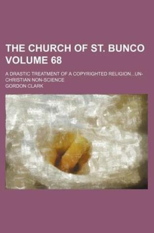 Cover of The Church of St. Bunco; A Drastic Treatment of a Copyrighted Religionun-Christian Non-Science Volume 68