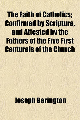 Book cover for The Faith of Catholics; Confirmed by Scripture, and Attested by the Fathers of the Five First Centureis of the Church