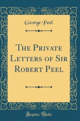 Cover of The Private Letters of Sir Robert Peel (Classic Reprint)