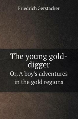 Cover of The young gold-digger Or, A boy's adventures in the gold regions