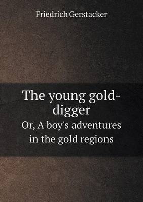 Book cover for The young gold-digger Or, A boy's adventures in the gold regions