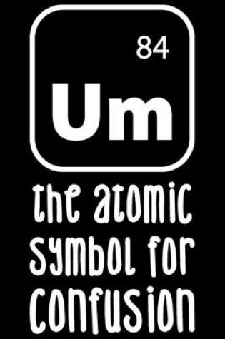 Cover of Um The Atomic Symbol For Confusion