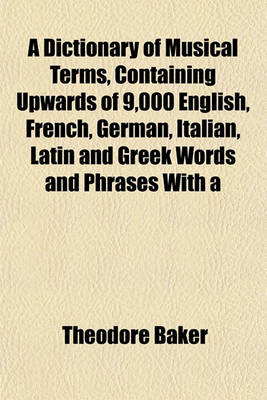 Book cover for A Dictionary of Musical Terms, Containing Upwards of 9,000 English, French, German, Italian, Latin and Greek Words and Phrases with a