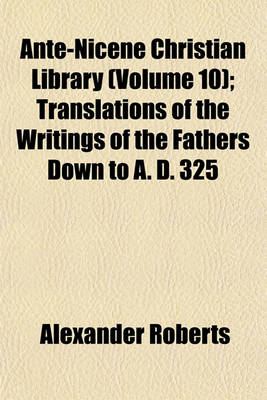 Book cover for Ante-Nicene Christian Library (Volume 10); Translations of the Writings of the Fathers Down to A. D. 325