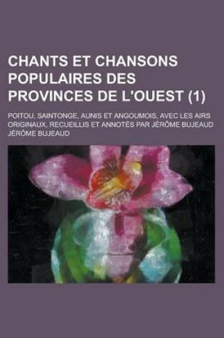 Cover of Chants Et Chansons Populaires Des Provinces de L'Ouest; Poitou, Saintonge, Aunis Et Angoumois, Avec Les Airs Originaux, Recueillis Et Annotes Par Jero