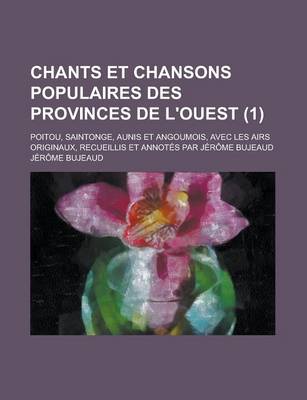 Book cover for Chants Et Chansons Populaires Des Provinces de L'Ouest; Poitou, Saintonge, Aunis Et Angoumois, Avec Les Airs Originaux, Recueillis Et Annotes Par Jero