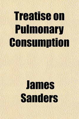 Book cover for Treatise on Pulmonary Consumption; In Which a New View of the Principles of Its Treatment Is Supported by Original Observations on Every Period of the Disease. to Which Is Added, an Inquiry, Proving, That the Medicinal Properties of the Digitalis, or Fox-G