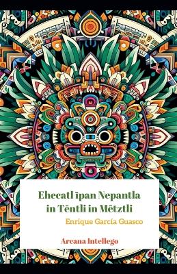 Cover of Ehecatl īpan Nepantla in Tēntli in Mētztli