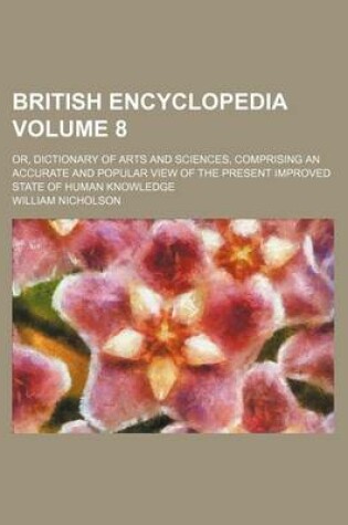 Cover of British Encyclopedia; Or, Dictionary of Arts and Sciences, Comprising an Accurate and Popular View of the Present Improved State of Human Knowledge Volume 8