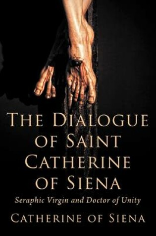 Cover of The Dialogue of St. Catherine of Siena, Seraphic Virgin and Doctor of Unity