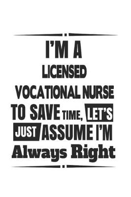 Book cover for I'm A Licensed Vocational Nurse To Save Time, Let's Just Assume I'm Always Right