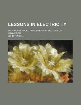 Book cover for Lessons in Electricity; To Which Is Added an Elementary Lecture on Magnetism