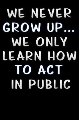 Cover of we never grow up we only learn how to act in public