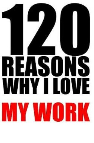 Cover of 120 reasons why i love my work