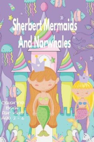 Cover of Sherbert Mermaids And Narwhales Coloring Book For Kids Age 3 - 6