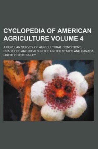 Cover of Cyclopedia of American Agriculture Volume 4; A Popular Survey of Agricultural Conditions, Practices and Ideals in the United States and Canada