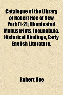 Book cover for Catalogue of the Library of Robert Hoe of New York (1-2); Illuminated Manuscripts, Incunabula, Historical Bindings, Early English Literature,