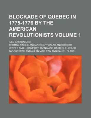 Book cover for Blockade of Quebec in 1775-1776 by the American Revolutionists Volume 1; (Les Bastonnais)