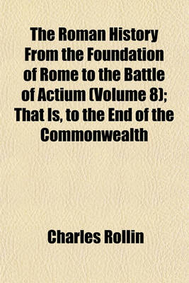 Book cover for The Roman History from the Foundation of Rome to the Battle of Actium (Volume 8); That Is, to the End of the Commonwealth