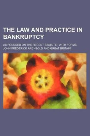 Cover of The Law and Practice in Bankruptcy; As Founded on the Recent Statute with Forms