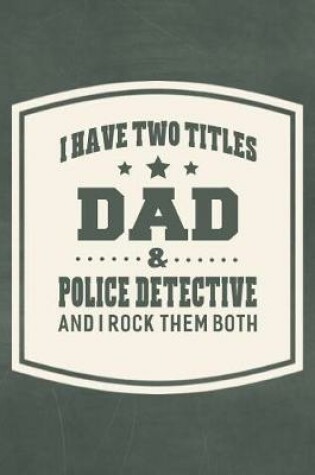 Cover of I Have Two Titles Dad & Police Detective And I Rock Them Both