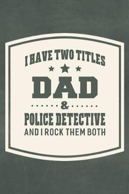 Book cover for I Have Two Titles Dad & Police Detective And I Rock Them Both