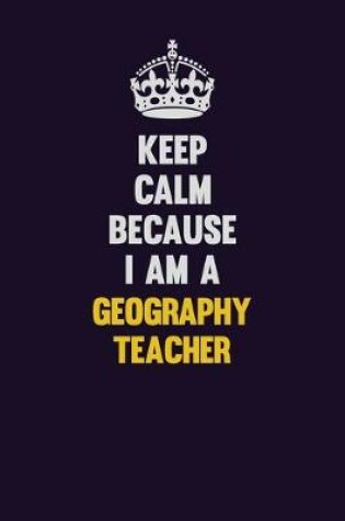 Cover of Keep Calm Because I Am A Geography Teacher