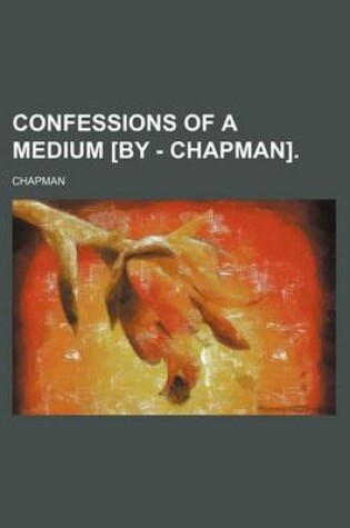 Cover of Confessions of a Medium [By - Chapman].