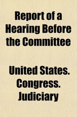 Cover of Report of a Hearing Before the Committee