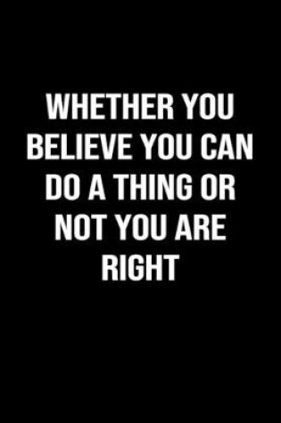 Cover of Whether You Believe You Can Do A Thing Or Not You Are Right