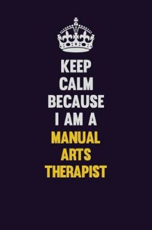 Cover of Keep Calm Because I Am A Manual arts Therapist