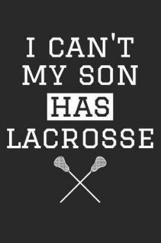 Cover of Lacrosse Notebook - I Can't My Son Has Lacrosse - Lacrosse Training Journal - Gift for Lacrosse Dad and Mom - Lacrosse Diary