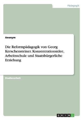 Book cover for Die Reformpadagogik von Georg Kerschensteiner. Konzentrationsidee, Arbeitsschule und Staatsburgerliche Erziehung