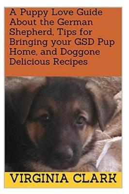 Book cover for A Puppy Love Guide about the German Shepherd, Tips for Bringing Your Gsd Pup Home, and Doggone Delicious Recipes