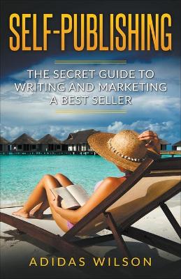 Book cover for Self Publishing - The Secret Guide To Writing And Marketing A Best Seller