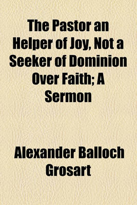 Book cover for The Pastor an Helper of Joy, Not a Seeker of Dominion Over Faith; A Sermon