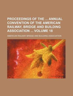 Book cover for Proceedings of the Annual Convention of the American Railway, Bridge and Building Association Volume 18